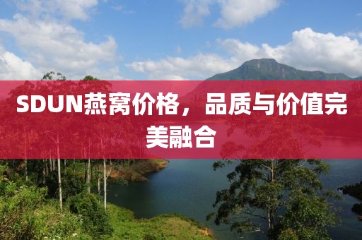 SDUN燕窝价格，品质与价值完美融合