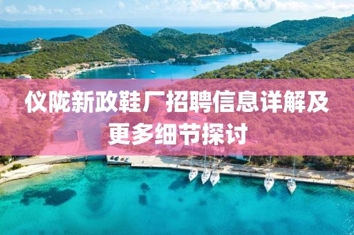 仪陇新政鞋厂招聘信息详解及更多细节探讨