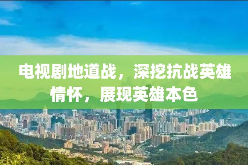 电视剧地道战，深挖抗战英雄情怀，展现英雄本色