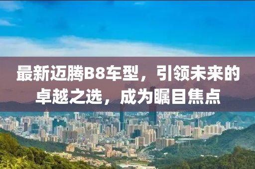 最新迈腾B8车型，引领未来的卓越之选，成为瞩目焦点