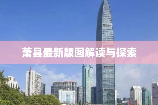 萧县最新版图解读与探索