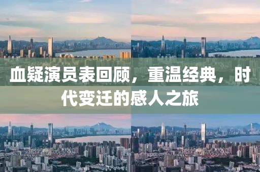 血疑演员表回顾，重温经典，时代变迁的感人之旅