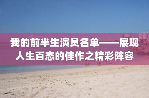 我的前半生演员名单——展现人生百态的佳作之精彩阵容