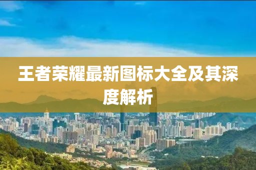 王者荣耀最新图标大全及其深度解析