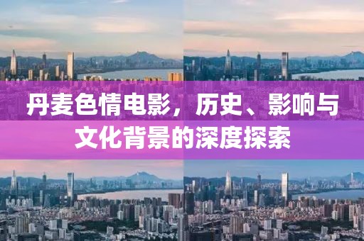 丹麦色情电影，历史、影响与文化背景的深度探索