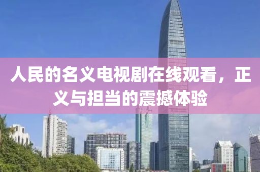 人民的名义电视剧在线观看，正义与担当的震撼体验