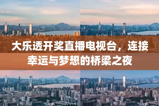 大乐透开奖直播电视台，连接幸运与梦想的桥梁之夜