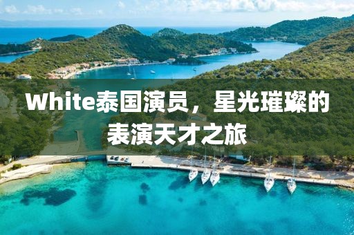 White泰国演员，星光璀璨的表演天才之旅