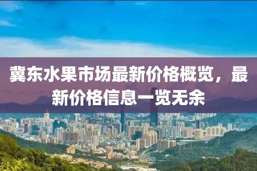 冀东水果市场最新价格概览，最新价格信息一览无余