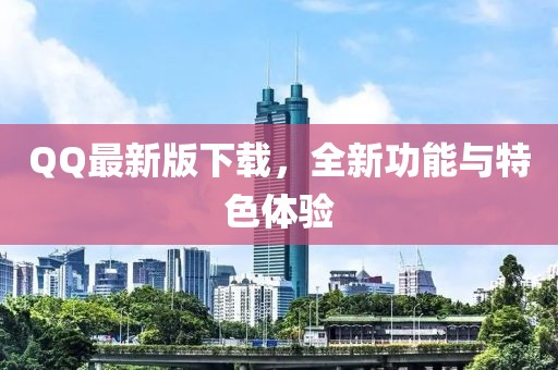 QQ最新版下载，全新功能与特色体验