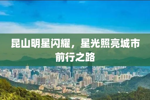 昆山明星闪耀，星光照亮城市前行之路