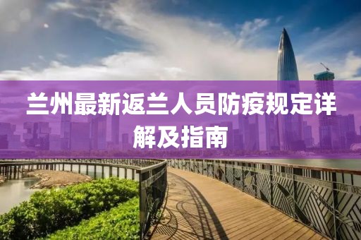 兰州最新返兰人员防疫规定详解及指南