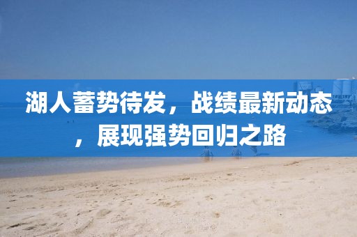 湖人蓄势待发，战绩最新动态，展现强势回归之路