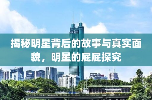 揭秘明星背后的故事与真实面貌，明星的屁屁探究