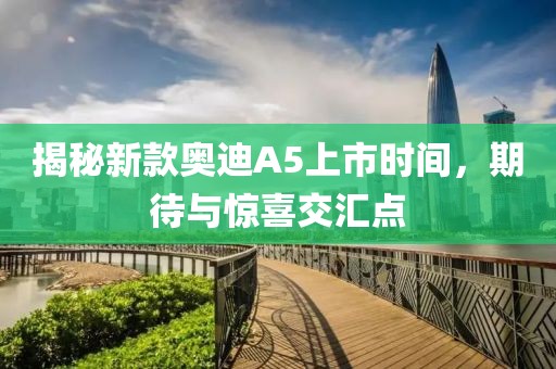 揭秘新款奥迪A5上市时间，期待与惊喜交汇点