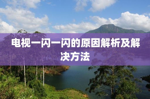 电视一闪一闪的原因解析及解决方法
