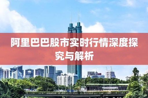 阿里巴巴股市实时行情深度探究与解析