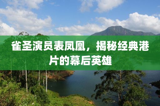雀圣演员表凤凰，揭秘经典港片的幕后英雄