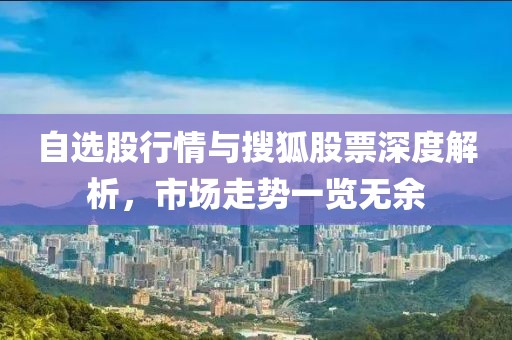 自选股行情与搜狐股票深度解析，市场走势一览无余