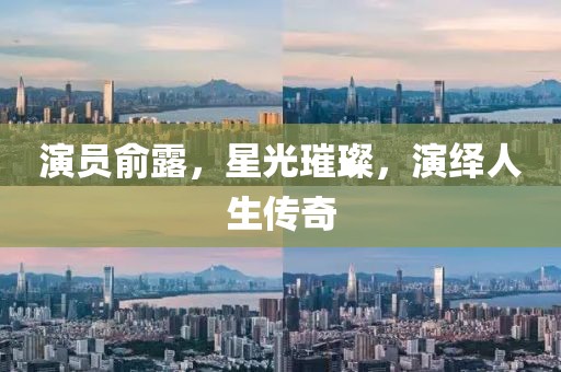 演员俞露，星光璀璨，演绎人生传奇