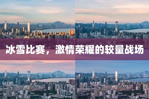 冰雪比赛，激情荣耀的较量战场
