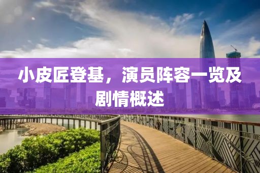 小皮匠登基，演员阵容一览及剧情概述