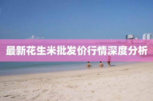 最新花生米批发价行情深度分析