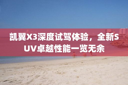 凯翼X3深度试驾体验，全新SUV卓越性能一览无余