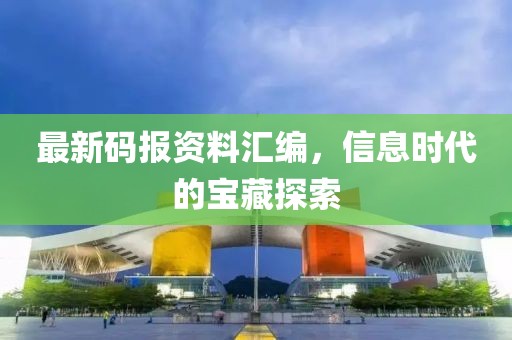 最新码报资料汇编，信息时代的宝藏探索