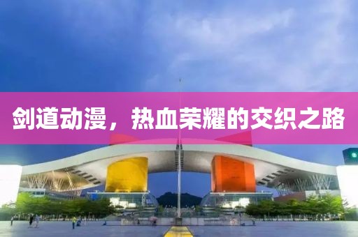 剑道动漫，热血荣耀的交织之路