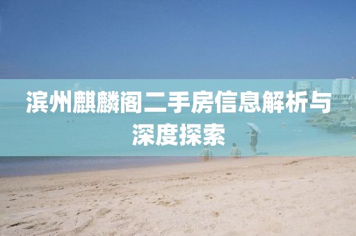 滨州麒麟阁二手房信息解析与深度探索