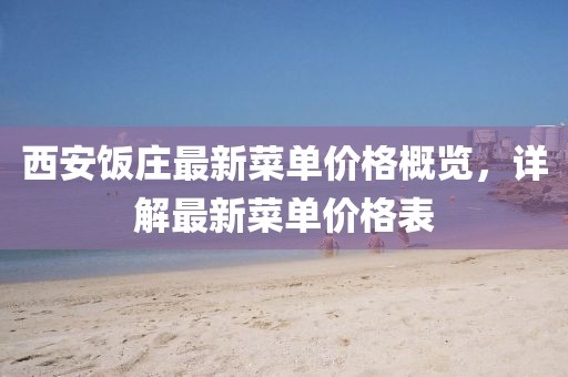 西安饭庄最新菜单价格概览，详解最新菜单价格表