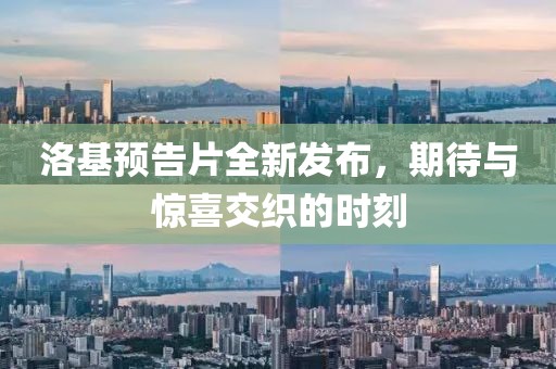 洛基预告片全新发布，期待与惊喜交织的时刻