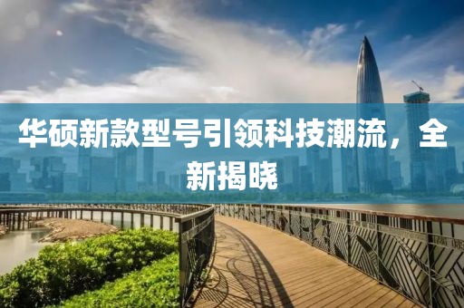 华硕新款型号引领科技潮流，全新揭晓