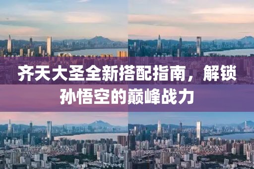 齐天大圣全新搭配指南，解锁孙悟空的巅峰战力