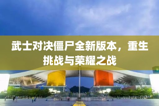 武士对决僵尸全新版本，重生挑战与荣耀之战