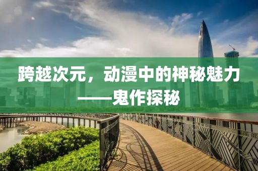 跨越次元，动漫中的神秘魅力——鬼作探秘