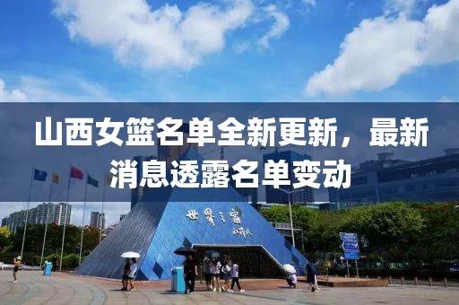 山西女篮名单全新更新，最新消息透露名单变动