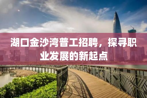 湖口金沙湾普工招聘，探寻职业发展的新起点
