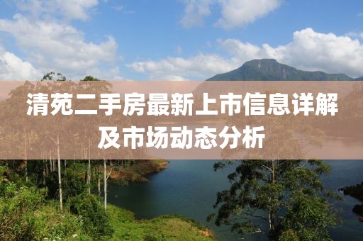 清苑二手房最新上市信息详解及市场动态分析