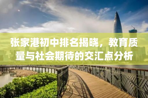 张家港初中排名揭晓，教育质量与社会期待的交汇点分析