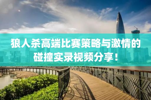 狼人杀高端比赛策略与激情的碰撞实录视频分享！