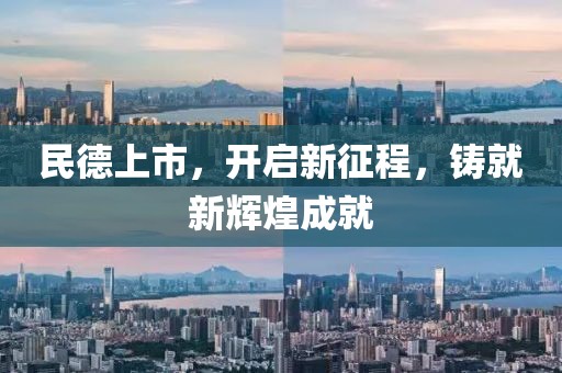 民德上市，开启新征程，铸就新辉煌成就