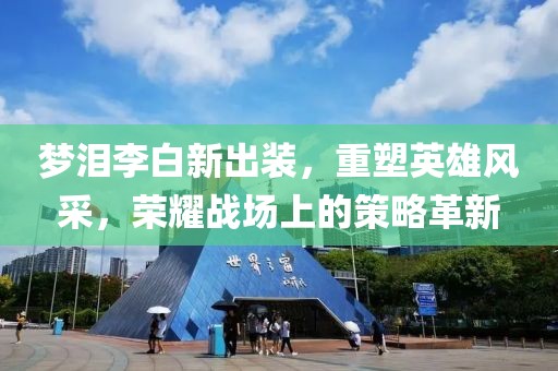 梦泪李白新出装，重塑英雄风采，荣耀战场上的策略革新