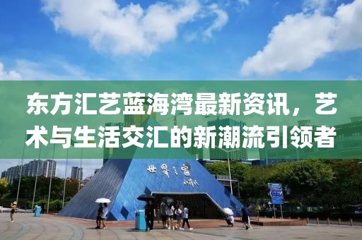 东方汇艺蓝海湾最新资讯，艺术与生活交汇的新潮流引领者