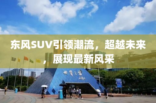 东风SUV引领潮流，超越未来，展现最新风采