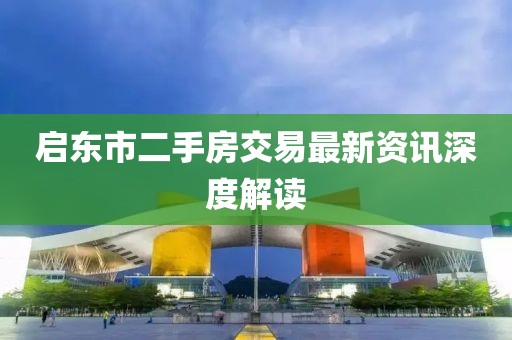 启东市二手房交易最新资讯深度解读