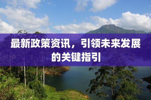 最新政策资讯，引领未来发展的关键指引