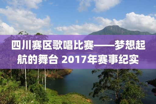 四川赛区歌唱比赛——梦想起航的舞台 2017年赛事纪实