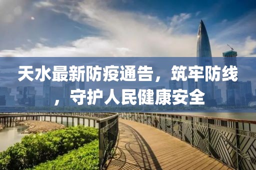 天水最新防疫通告，筑牢防线，守护人民健康安全